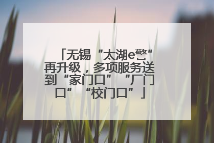 无锡“太湖e警”再升级，多项服务送到“家门口”“厂门口”“校门口”