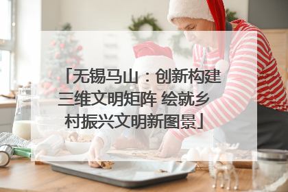 无锡马山：创新构建三维文明矩阵 绘就乡村振兴文明新图景