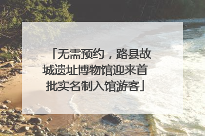 无需预约，路县故城遗址博物馆迎来首批实名制入馆游客