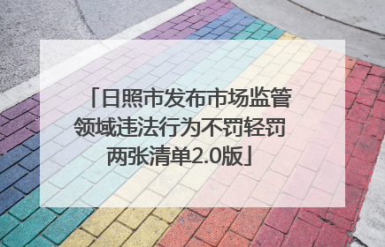 日照市发布市场监管领域违法行为不罚轻罚两张清单2.0版