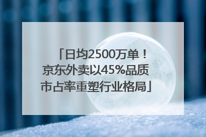 日均2500万单！京东外卖以45%品质市占率重塑行业格局