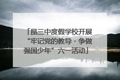 昆三中度假学校开展“牢记党的教导・争做强国少年”六一活动