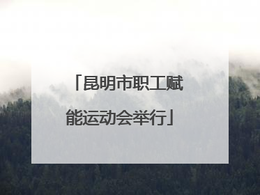 昆明市职工赋能运动会举行