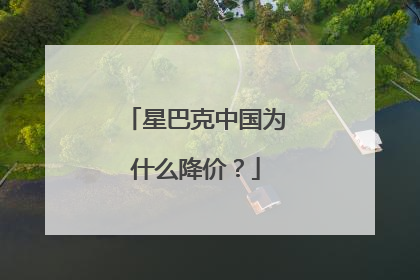 星巴克中国为什么降价？