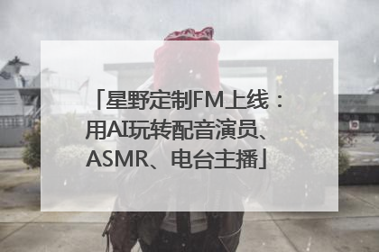 星野定制FM上线：用AI玩转配音演员、ASMR、电台主播