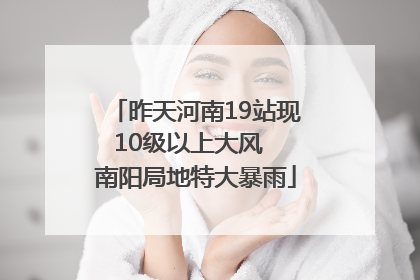 昨天河南19站现10级以上大风  南阳局地特大暴雨