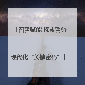 智警赋能 探索警务现代化“关键密码”