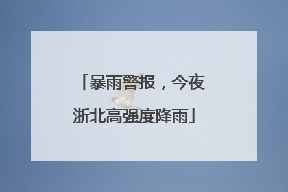 暴雨警报，今夜浙北高强度降雨