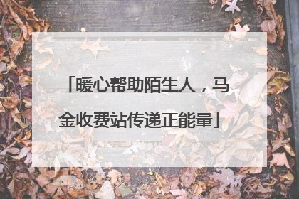 暖心帮助陌生人，马金收费站传递正能量