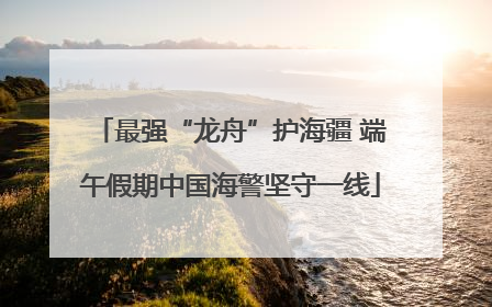 最强“龙舟”护海疆 端午假期中国海警坚守一线