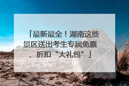 最新最全！湖南这些景区送出考生专属免票、折扣“大礼包”