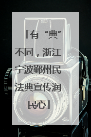 有“典”不同，浙江宁波鄞州民法典宣传润民心