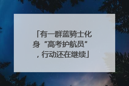 有一群蓝骑士化身“高考护航员”，行动还在继续