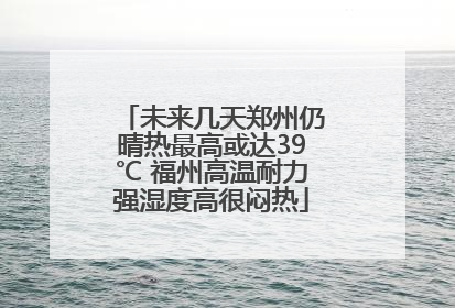 未来几天郑州仍晴热最高或达39℃ 福州高温耐力强湿度高很闷热