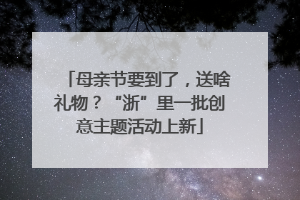 母亲节要到了，送啥礼物？“浙”里一批创意主题活动上新
