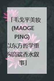 毛戈平美妆(MAOGEPING) 以东方哲学重构高端香水叙事