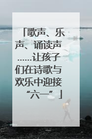 歌声、乐声、诵读声……让孩子们在诗歌与欢乐中迎接“六一”