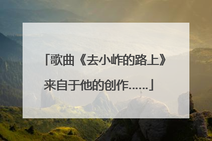 歌曲《去小岞的路上》来自于他的创作……