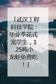 武汉工程科技学院：毕业季花式宠学生，1.25吨小龙虾免费吃！