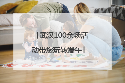 武汉100余场活动带您玩转端午