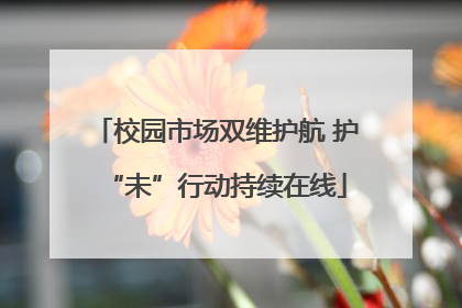 校园市场双维护航 护“未”行动持续在线