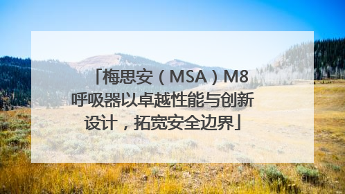 梅思安（MSA）M8呼吸器以卓越性能与创新设计，拓宽安全边界