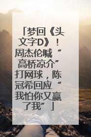 梦回《头文字D》！周杰伦喊“高桥凉介”打网球，陈冠希回应“我怕你又赢了我”