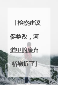 检察建议促整改，河道里的废弃桥墩拆了