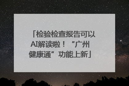 检验检查报告可以AI解读啦！“广州健康通”功能上新
