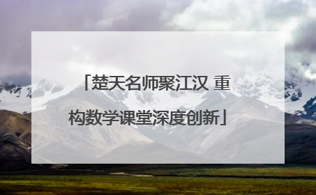楚天名师聚江汉 重构数学课堂深度创新