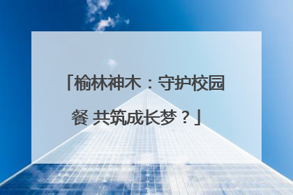 榆林神木：守护校园餐 共筑成长梦？