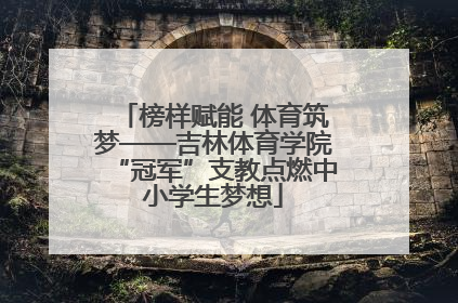 榜样赋能 体育筑梦——吉林体育学院“冠军”支教点燃中小学生梦想