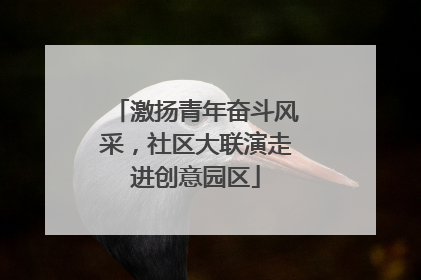 激扬青年奋斗风采，社区大联演走进创意园区
