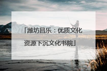 潍坊昌乐：优质文化资源下沉文化书院