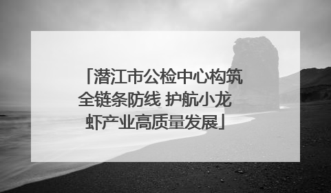 潜江市公检中心构筑全链条防线 护航小龙虾产业高质量发展