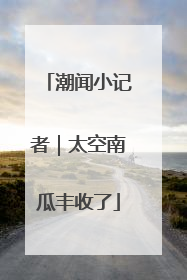 潮闻小记者｜太空南瓜丰收了