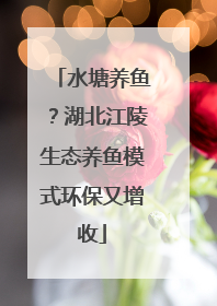 水塘养鱼？湖北江陵生态养鱼模式环保又增收