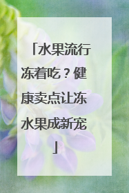 水果流行冻着吃？健康卖点让冻水果成新宠