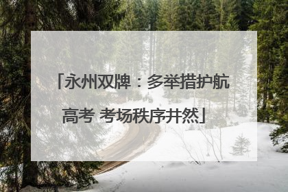 永州双牌：多举措护航高考 考场秩序井然