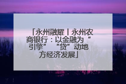 永州融耀丨永州农商银行：以金融为“引擎” “贷”动地方经济发展