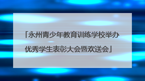 永州青少年教育训练学校举办优秀学生表彰大会暨欢送会