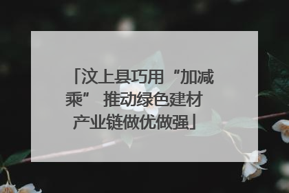 汶上县巧用“加减乘” 推动绿色建材产业链做优做强