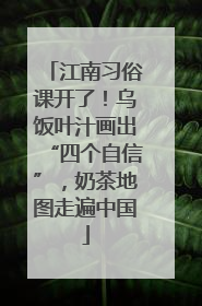 江南习俗课开了！乌饭叶汁画出“四个自信”，奶茶地图走遍中国