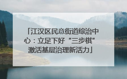 江汉区民意街道综治中心：立足下好“三步棋” 激活基层治理新活力