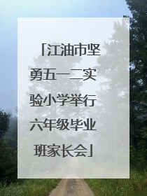 江油市坚勇五一二实验小学举行六年级毕业班家长会