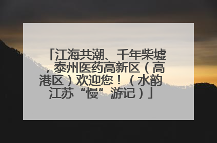 江海共潮、千年柴墟，泰州医药高新区（高港区）欢迎您！（水韵江苏“慢”游记）