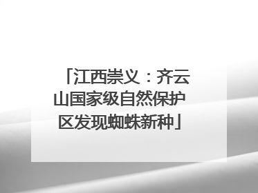 江西崇义：齐云山国家级自然保护区发现蜘蛛新种