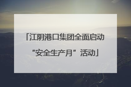 江阴港口集团全面启动“安全生产月”活动