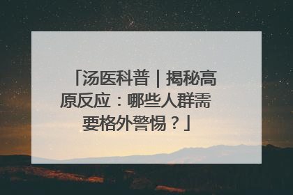 汤医科普｜揭秘高原反应：哪些人群需要格外警惕？