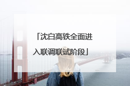 沈白高铁全面进入联调联试阶段